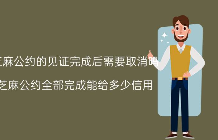 芝麻公约的见证完成后需要取消吗 芝麻公约全部完成能给多少信用？